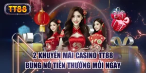 2 Khuyến Mãi Casino TT88 Bùng Nổ Tiền Thưởng Mỗi Ngày