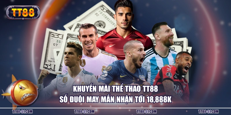 Khuyến mãi thể thao TT88 số đuôi may mắn nhận tới 18,888K